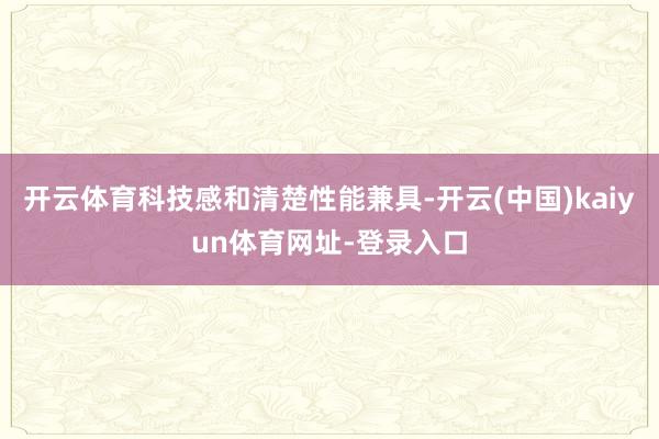 开云体育科技感和清楚性能兼具-开云(中国)kaiyun体育网址-登录入口