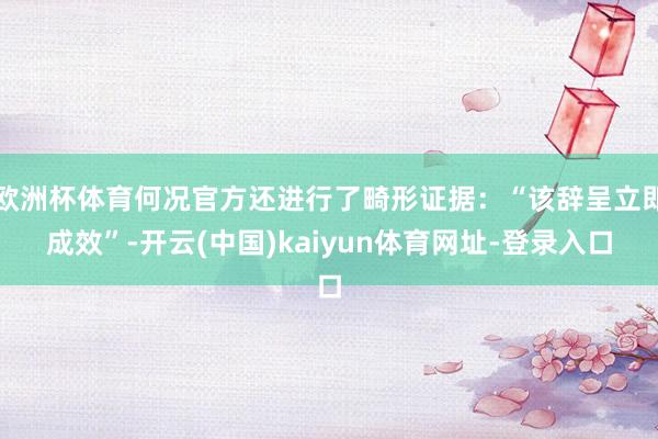 欧洲杯体育何况官方还进行了畸形证据：“该辞呈立即成效”-开云(中国)kaiyun体育网址-登录入口