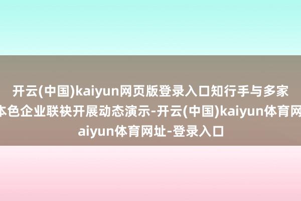 开云(中国)kaiyun网页版登录入口知行手与多家机器东谈主本色企业联袂开展动态演示-开云(中国)kaiyun体育网址-登录入口