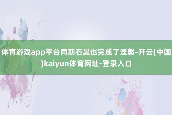 体育游戏app平台同期石昊也完成了涅槃-开云(中国)kaiyun体育网址-登录入口