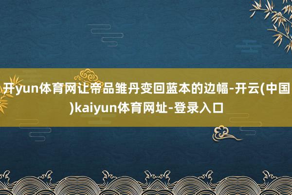 开yun体育网让帝品雏丹变回蓝本的边幅-开云(中国)kaiyun体育网址-登录入口