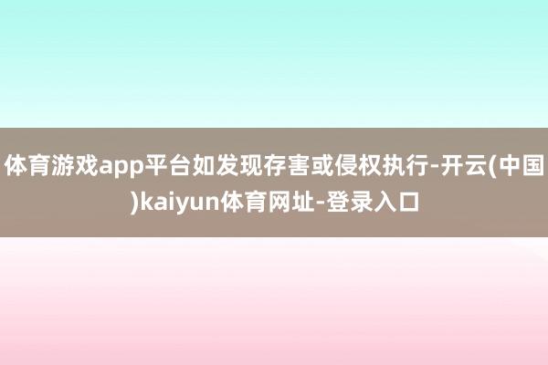 体育游戏app平台如发现存害或侵权执行-开云(中国)kaiyun体育网址-登录入口