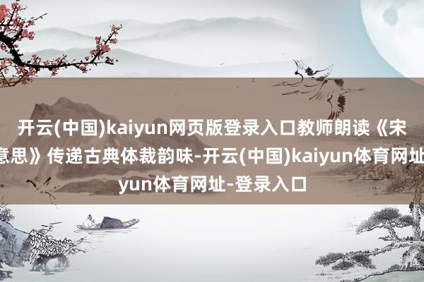 开云(中国)kaiyun网页版登录入口教师朗读《宋词有多好意思》传递古典体裁韵味-开云(中国)kaiyun体育网址-登录入口