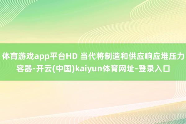体育游戏app平台HD 当代将制造和供应响应堆压力容器-开云(中国)kaiyun体育网址-登录入口