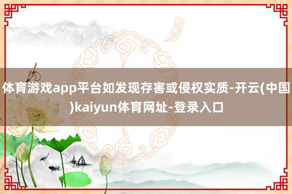 体育游戏app平台如发现存害或侵权实质-开云(中国)kaiyun体育网址-登录入口