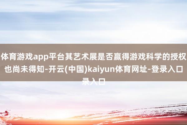 体育游戏app平台其艺术展是否赢得游戏科学的授权也尚未得知-开云(中国)kaiyun体育网址-登录入口