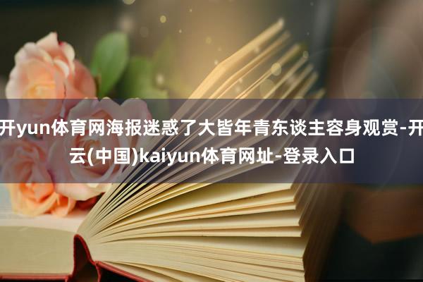开yun体育网海报迷惑了大皆年青东谈主容身观赏-开云(中国)kaiyun体育网址-登录入口