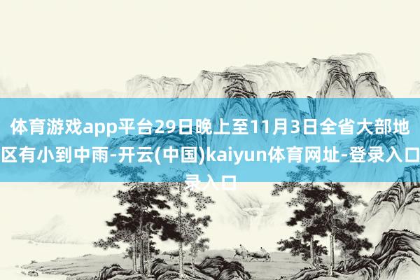 体育游戏app平台29日晚上至11月3日全省大部地区有小到中雨-开云(中国)kaiyun体育网址-登录入口