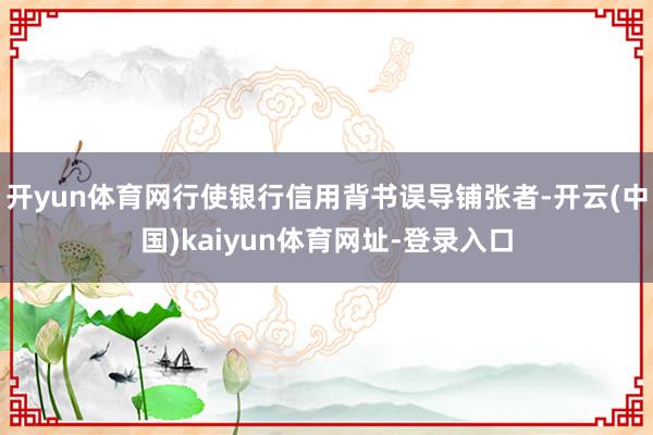开yun体育网行使银行信用背书误导铺张者-开云(中国)kaiyun体育网址-登录入口