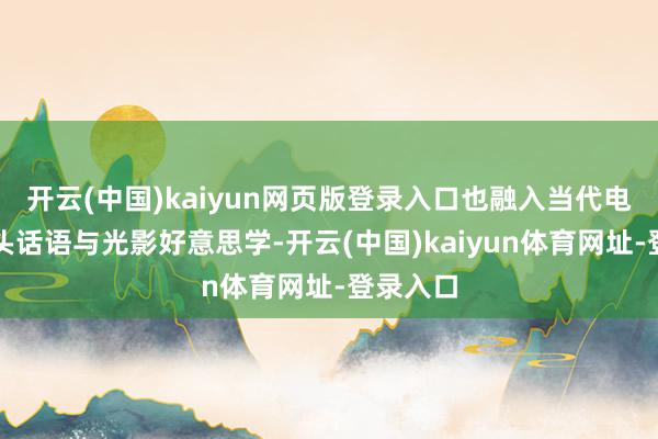 开云(中国)kaiyun网页版登录入口也融入当代电影的镜头话语与光影好意思学-开云(中国)kaiyun体育网址-登录入口