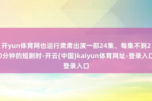开yun体育网也运行肃肃出演一部24集、每集不到20分钟的短剧时-开云(中国)kaiyun体育网址-登录入口