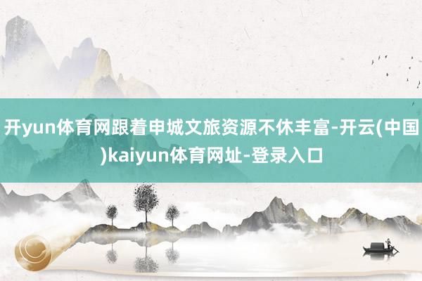 开yun体育网跟着申城文旅资源不休丰富-开云(中国)kaiyun体育网址-登录入口