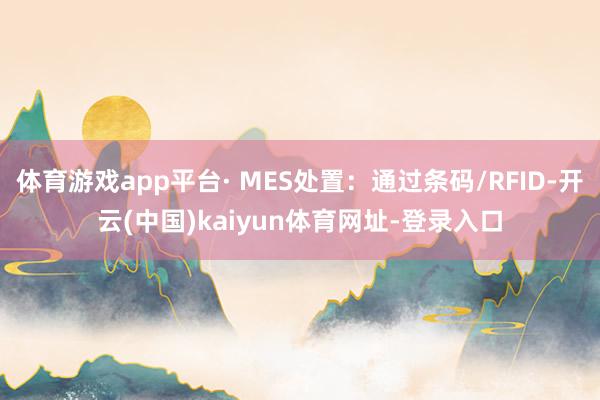 体育游戏app平台· MES处置：通过条码/RFID-开云(中国)kaiyun体育网址-登录入口