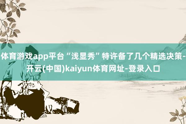 体育游戏app平台“浅显秀”特许备了几个精选决策-开云(中国)kaiyun体育网址-登录入口