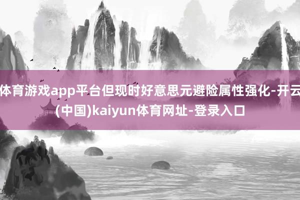 体育游戏app平台但现时好意思元避险属性强化-开云(中国)kaiyun体育网址-登录入口