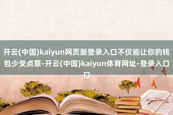 开云(中国)kaiyun网页版登录入口不仅能让你的钱包少受点罪-开云(中国)kaiyun体育网址-登录入口