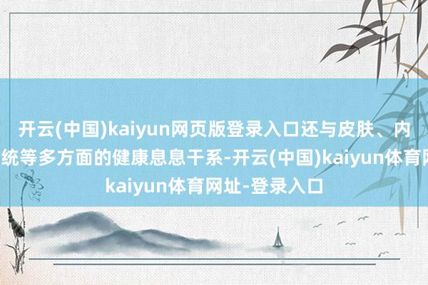 开云(中国)kaiyun网页版登录入口还与皮肤、内分泌、免疫系统等多方面的健康息息干系-开云(中国)kaiyun体育网址-登录入口