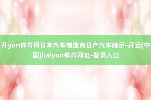 开yun体育网日本汽车制造商日产汽车暗示-开云(中国)kaiyun体育网址-登录入口