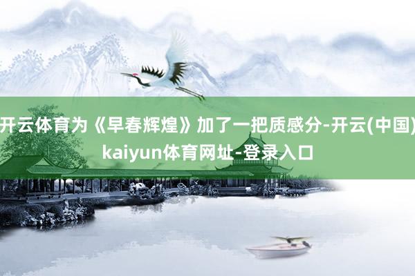 开云体育为《早春辉煌》加了一把质感分-开云(中国)kaiyun体育网址-登录入口