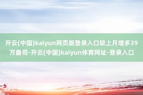 开云(中国)kaiyun网页版登录入口较上月增多39万盎司-开云(中国)kaiyun体育网址-登录入口