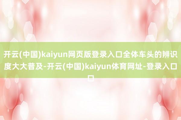 开云(中国)kaiyun网页版登录入口全体车头的辨识度大大普及-开云(中国)kaiyun体育网址-登录入口
