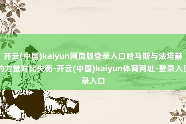 开云(中国)kaiyun网页版登录入口哈马斯与法塔赫的力量对比失衡-开云(中国)kaiyun体育网址-登录入口